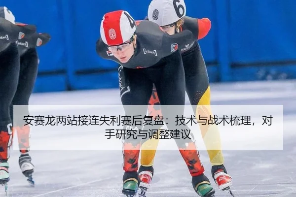 安赛龙两站接连失利赛后复盘：技术与战术梳理，对手研究与调整建议 | Tencent Sports