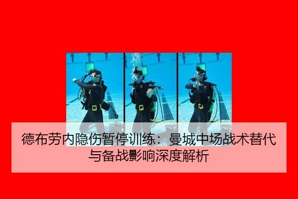 德布劳内隐伤暂停训练：曼城中场战术替代与备战影响深度解析（Tencent Sports）