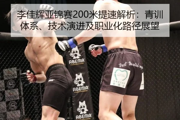 李佳辉亚锦赛200米提速解析：青训体系、技术演进及职业化路径展望