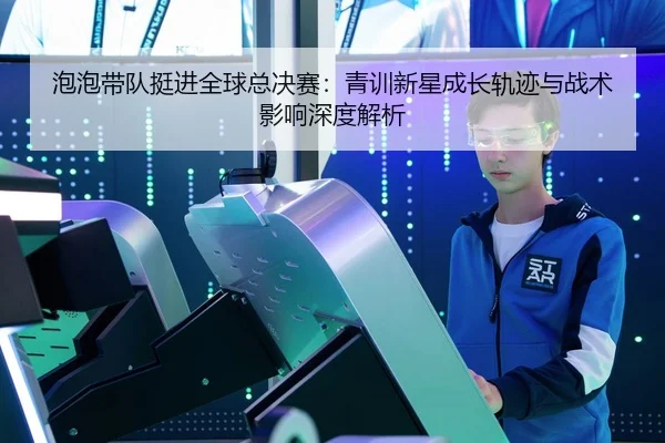 pao-pao-dai-dui-ting-jin-quan-qiu-zong-jue-sai-qing-xun-xin-xing-cheng-zhang-gui-ji-yu-zhan-shu-ying-xiang-shen-du-jie-2-364.jpg