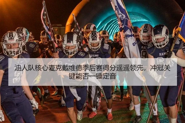 油人队核心麦克戴维德季后赛得分遥遥领先，冲冠关键能否一锤定音（Tencent Sports）